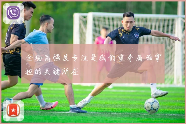 全场高强度专注是我们重夺局面掌控的关键所在