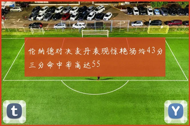 伦纳德对决麦丹表现惊艳场均43分三分命中率高达55