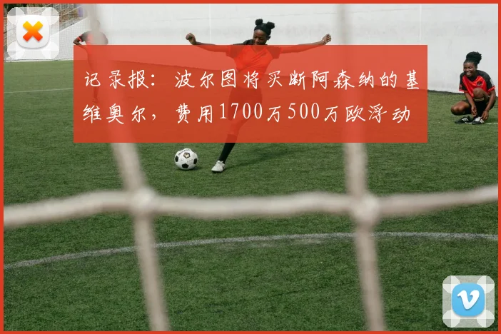 记录报：波尔图将买断阿森纳的基维奥尔，费用1700万500万欧浮动