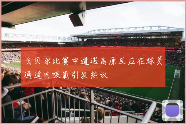 戈贝尔比赛中遭遇高原反应在球员通道内吸氧引发热议