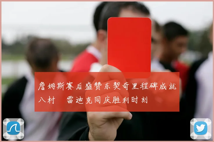 詹姆斯赛后盛赞东契奇里程碑成就八村塁雷迪克同庆胜利时刻