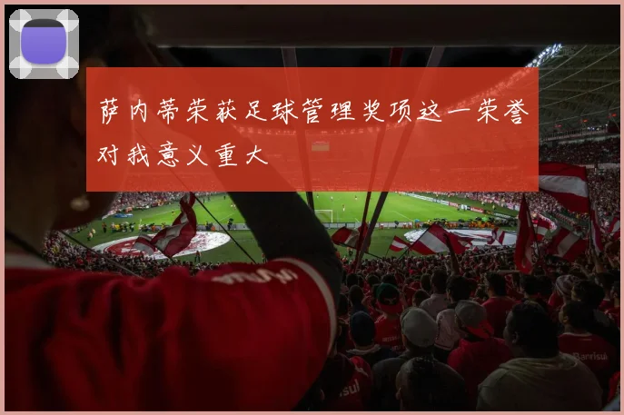 萨内蒂荣获足球管理奖项这一荣誉对我意义重大