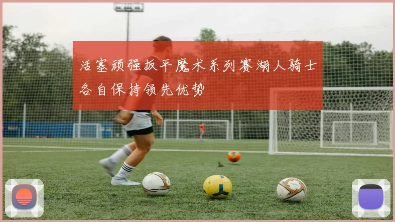 活塞顽强扳平魔术系列赛湖人骑士各自保持领先优势