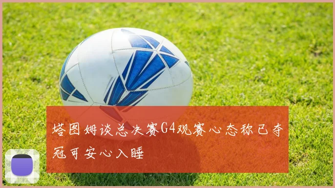 塔图姆谈总决赛G4观赛心态称已夺冠可安心入睡