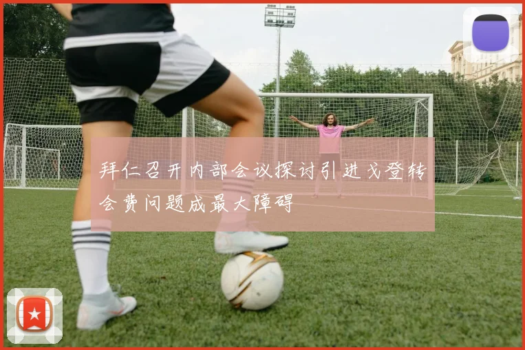 拜仁召开内部会议探讨引进戈登转会费问题成最大障碍