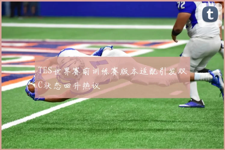 TES世界赛前训练赛版本适配引发双C状态回升热议