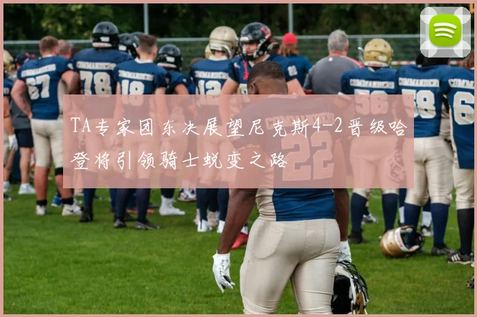 TA专家团东决展望尼克斯4-2晋级哈登将引领骑士蜕变之路