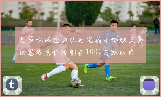 巴萨承诺全力以赴完成小蜘蛛交易坎塞洛总价控制在1000万欧以内