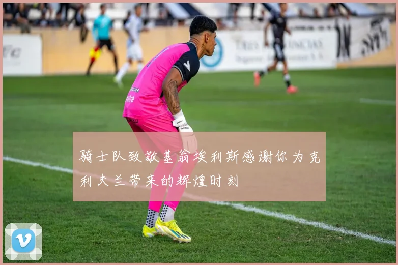 骑士队致敬基翁埃利斯感谢你为克利夫兰带来的辉煌时刻