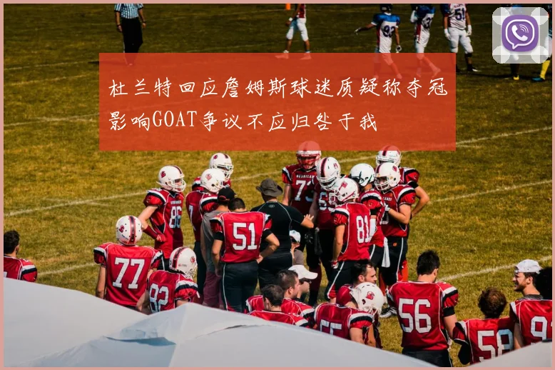 杜兰特回应詹姆斯球迷质疑称夺冠影响GOAT争议不应归咎于我