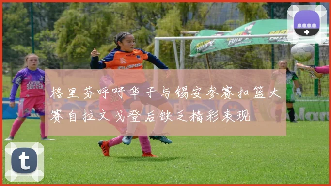 格里芬呼吁华子与锡安参赛扣篮大赛自拉文戈登后缺乏精彩表现