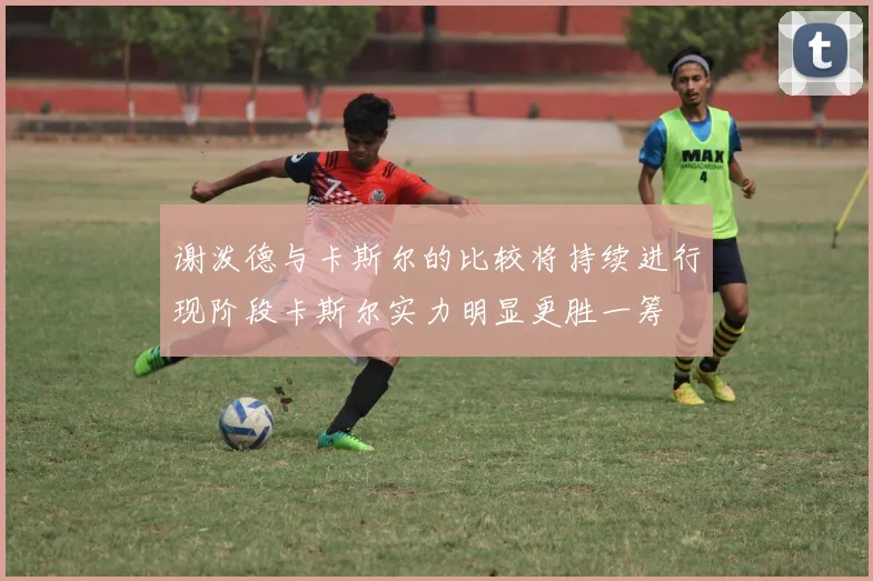 谢泼德与卡斯尔的比较将持续进行现阶段卡斯尔实力明显更胜一筹