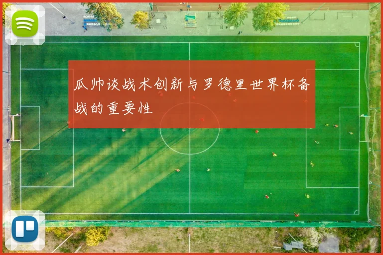 瓜帅谈战术创新与罗德里世界杯备战的重要性